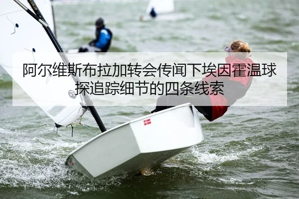 阿尔维斯布拉加转会传闻下埃因霍温球探追踪细节的四条线索